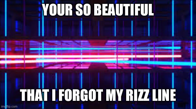 80's Neon | YOUR SO BEAUTIFUL THAT I FORGOT MY RIZZ LINE | image tagged in 80's neon | made w/ Imgflip meme maker