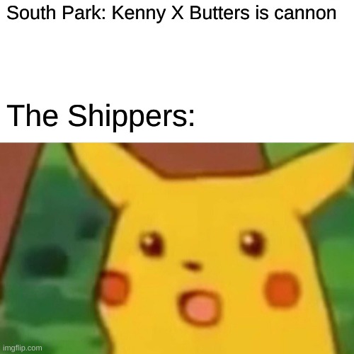 Surprised Pikachu | South Park: Kenny X Butters is cannon; The Shippers: | image tagged in memes,surprised pikachu | made w/ Imgflip meme maker