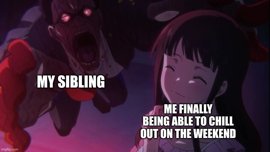 Happiness before disaster | MY SIBLING; ME FINALLY BEING ABLE TO CHILL OUT ON THE WEEKEND | image tagged in happiness before disaster | made w/ Imgflip meme maker