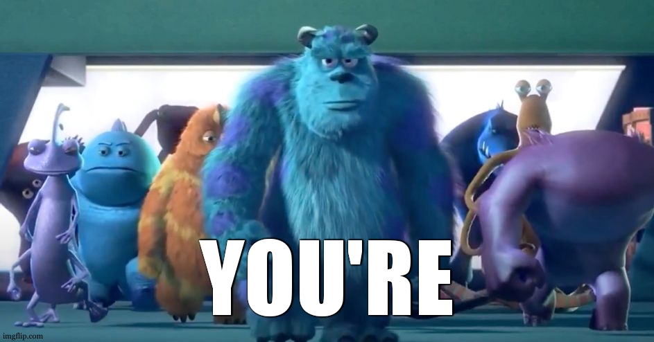 Monsters Inc. Walk | YOU'RE | image tagged in monsters inc walk | made w/ Imgflip meme maker