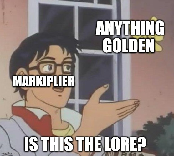 Lol | ANYTHING GOLDEN; MARKIPLIER; IS THIS THE LORE? | image tagged in memes,is this a pigeon | made w/ Imgflip meme maker