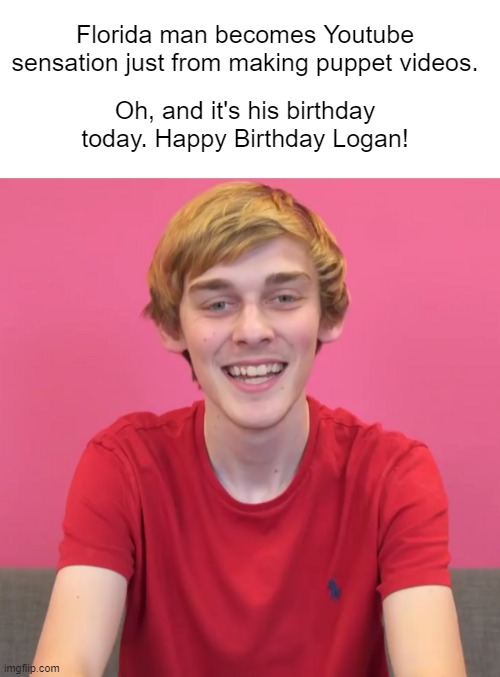 Happy Birthday Logan! | Florida man becomes Youtube sensation just from making puppet videos. Oh, and it's his birthday today. Happy Birthday Logan! | image tagged in logan thirtyacre,sml,florida man,happy birthday,blank white template,black text | made w/ Imgflip meme maker