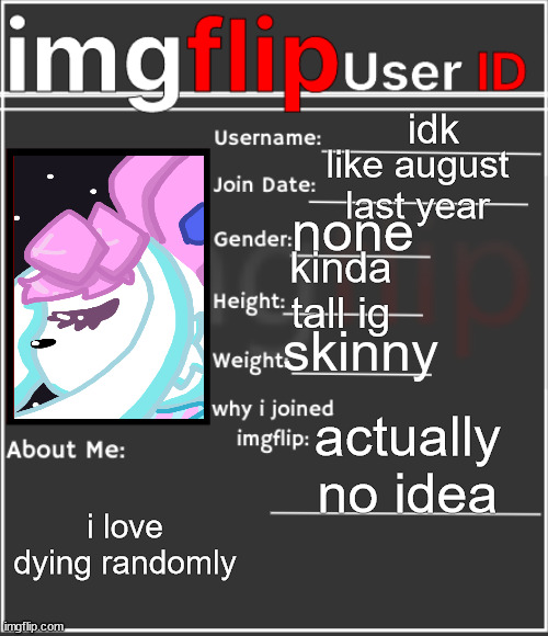 imgflip User ID | idk; like august last year; none; kinda tall ig; skinny; actually no idea; i love dying randomly | image tagged in imgflip user id | made w/ Imgflip meme maker