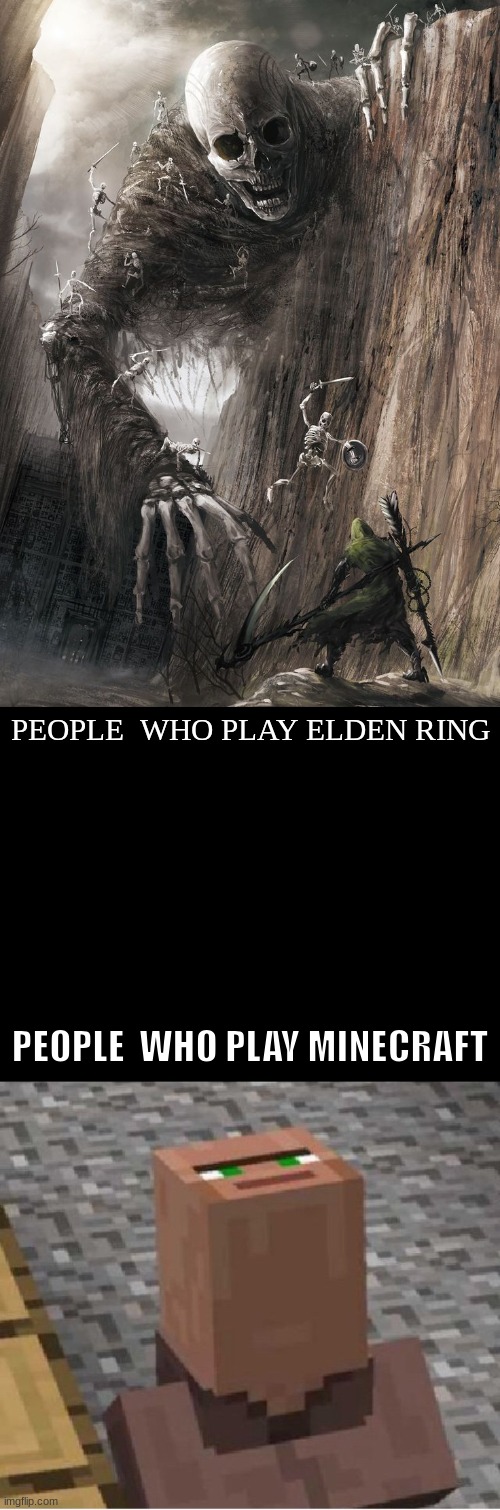 PEOPLE  WHO PLAY ELDEN RING; PEOPLE  WHO PLAY MINECRAFT | image tagged in giant monster,minecraft villager looking up | made w/ Imgflip meme maker