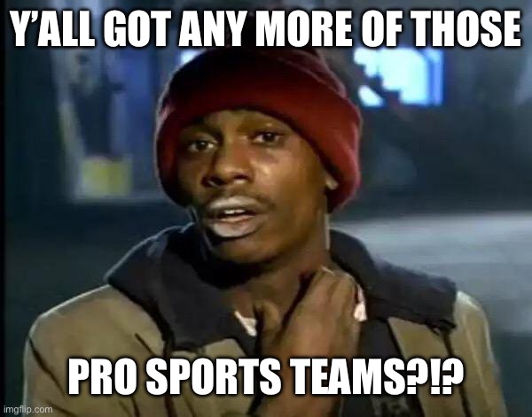 Y'all Got Any More Of That | Y’ALL GOT ANY MORE OF THOSE; PRO SPORTS TEAMS?!? | image tagged in memes,y'all got any more of that | made w/ Imgflip meme maker