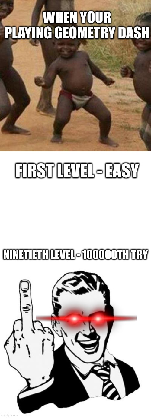 WHEN YOUR PLAYING GEOMETRY DASH; FIRST LEVEL - EASY; NINETIETH LEVEL - 100000TH TRY | image tagged in memes,third world success kid,1950s middle finger | made w/ Imgflip meme maker