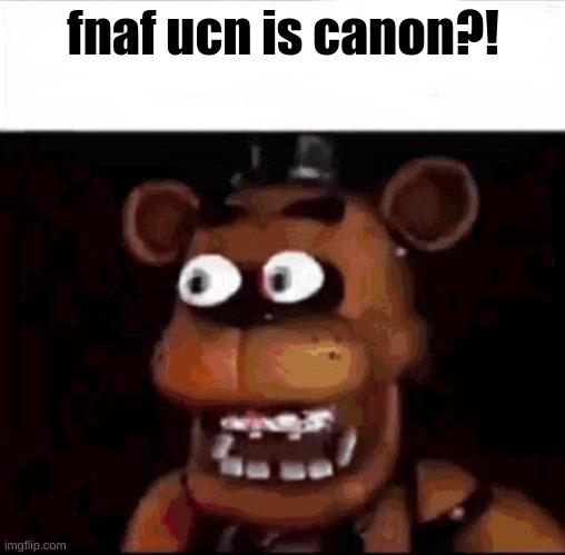 real | fnaf ucn is canon?! | image tagged in shocked freddy fazbear | made w/ Imgflip meme maker