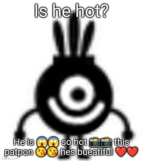Shitpost | Is he hot? He is 😱😱 so hot 📸📸 this patpon 😘😘 hes bueatiful ❤️❤️ | made w/ Imgflip meme maker