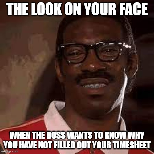 Timesheets and You | THE LOOK ON YOUR FACE; WHEN THE BOSS WANTS TO KNOW WHY YOU HAVE NOT FILLED OUT YOUR TIMESHEET | image tagged in eddie murphy cringe face 2,timesheet reminder,timesheet meme,eddie murphy | made w/ Imgflip meme maker