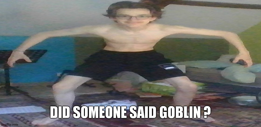 Menacing gobelin | DID SOMEONE SAID GOBLIN ? | image tagged in menacing gobelin | made w/ Imgflip meme maker