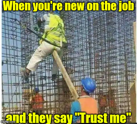 New on the job? Trust me... | When you're new on the job; and they say "Trust me" | image tagged in trust no one,construction worker | made w/ Imgflip meme maker