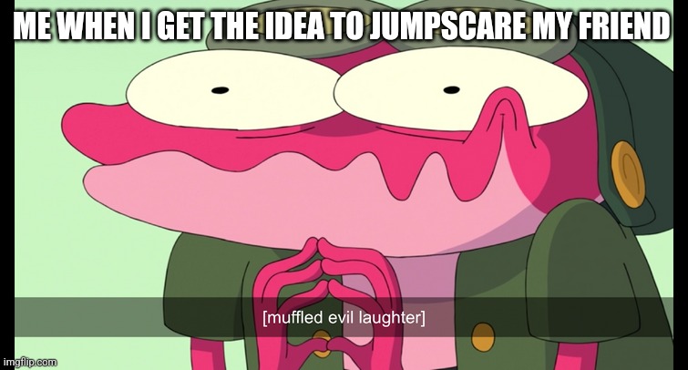 I'm going to jumpscare them | ME WHEN I GET THE IDEA TO JUMPSCARE MY FRIEND | image tagged in sprig's muffled evil laughter | made w/ Imgflip meme maker