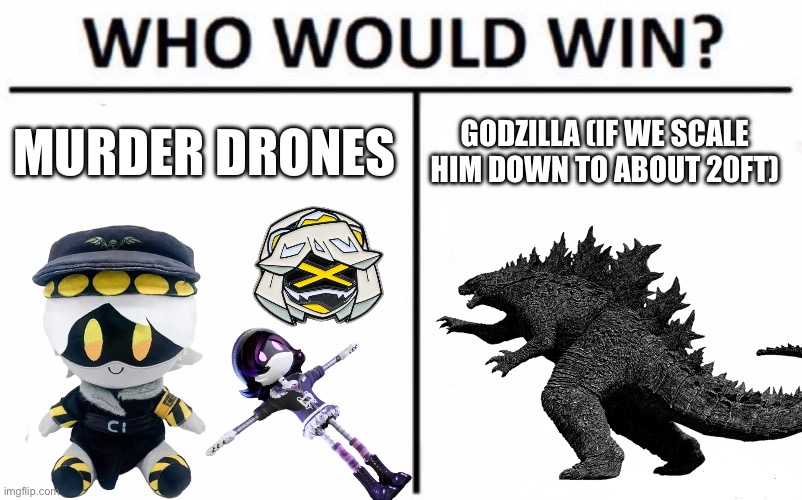 Who would win (say it in the comments) | MURDER DRONES; GODZILLA (IF WE SCALE HIM DOWN TO ABOUT 20FT) | image tagged in memes,who would win,murder drones | made w/ Imgflip meme maker