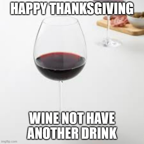 meme by Brad wine don't you have another drink | HAPPY THANKSGIVING; WINE NOT HAVE ANOTHER DRINK | image tagged in wine | made w/ Imgflip meme maker