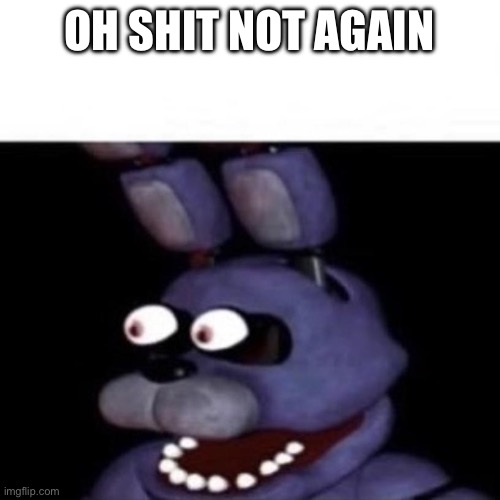 Bonnie Eye Pop | OH SHIT NOT AGAIN | image tagged in bonnie eye pop | made w/ Imgflip meme maker