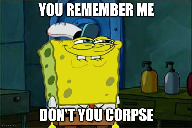 Don't You Squidward Meme | YOU REMEMBER ME DON'T YOU CORPSE | image tagged in memes,don't you squidward | made w/ Imgflip meme maker