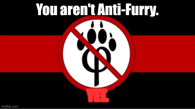 Anti furry flag | You aren't Anti-Furry. YET. | image tagged in anti furry flag | made w/ Imgflip meme maker
