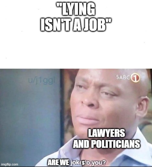 Idk if this is more of a politics meme tho | "LYING ISN'T A JOB"; LAWYERS AND POLITICIANS; ARE WE; S | image tagged in am i a joke to you | made w/ Imgflip meme maker