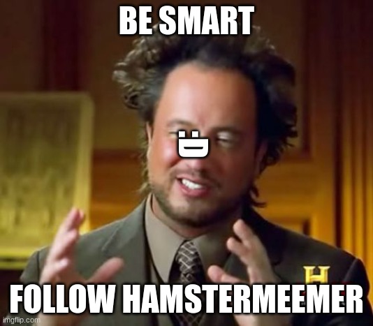 Support  HamsterMeemer pls? | BE SMART; :D; FOLLOW HAMSTERMEEMER | image tagged in memes,ancient aliens | made w/ Imgflip meme maker