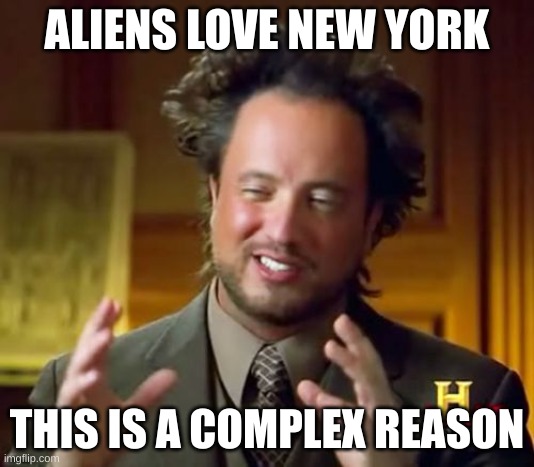 Ancient Aliens | ALIENS LOVE NEW YORK; THIS IS A COMPLEX REASON | image tagged in memes,ancient aliens | made w/ Imgflip meme maker