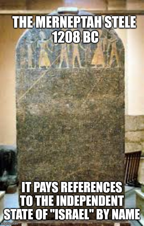 THE MERNEPTAH STELE
 1208 BC; IT PAYS REFERENCES TO THE INDEPENDENT STATE OF "ISRAEL" BY NAME | image tagged in funny memes | made w/ Imgflip meme maker