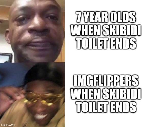me need idea | 7 YEAR OLDS WHEN SKIBIDI TOILET ENDS; IMGFLIPPERS WHEN SKIBIDI TOILET ENDS | image tagged in black guy crying and black guy laughing,skibidi toilet,ending | made w/ Imgflip meme maker