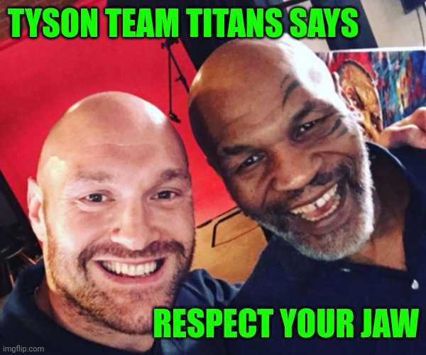 Funny | TYSON TEAM TITANS SAYS; RESPECT YOUR JAW | image tagged in funny | made w/ Imgflip meme maker