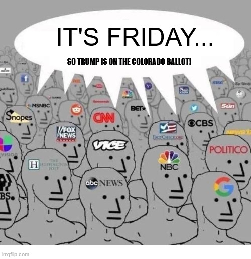 Just another Trump story buried by the misleadia because it didn't fit their hate Trump narrative. | IT'S FRIDAY... SO TRUMP IS ON THE COLORADO BALLOT! | image tagged in mainstream media,propaganda,buried,friday,trump,story | made w/ Imgflip meme maker
