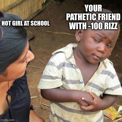 Third World Skeptical Kid Meme | YOUR PATHETIC FRIEND WITH -100 RIZZ; HOT GIRL AT SCHOOL | image tagged in memes,third world skeptical kid | made w/ Imgflip meme maker