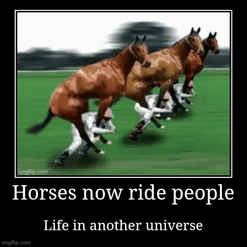 Horses now ride people | Life in another universe | image tagged in funny,demotivationals | made w/ Imgflip demotivational maker