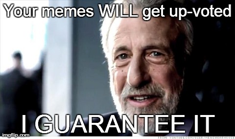 Guaranteed  | Your memes WILL get up-voted I GUARANTEE IT | image tagged in memes,i guarantee it | made w/ Imgflip meme maker