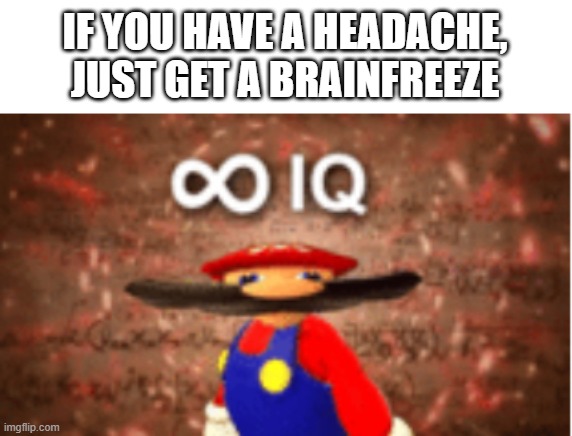 Ice always makes a headache better, for a bit at least. | IF YOU HAVE A HEADACHE, JUST GET A BRAINFREEZE | image tagged in infinite iq,headache,brain freeze,oh wow are you actually reading these tags | made w/ Imgflip meme maker