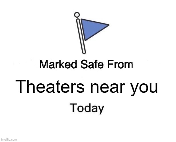 ha | Theaters near you | image tagged in memes,marked safe from | made w/ Imgflip meme maker