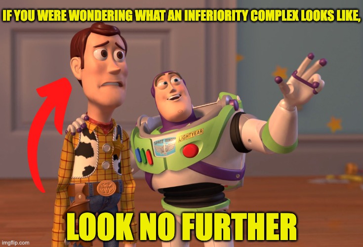 "inferiority complex" is a complicated concept to grasp, but no worries, yall! | IF YOU WERE WONDERING WHAT AN INFERIORITY COMPLEX LOOKS LIKE, LOOK NO FURTHER | image tagged in memes,x x everywhere | made w/ Imgflip meme maker