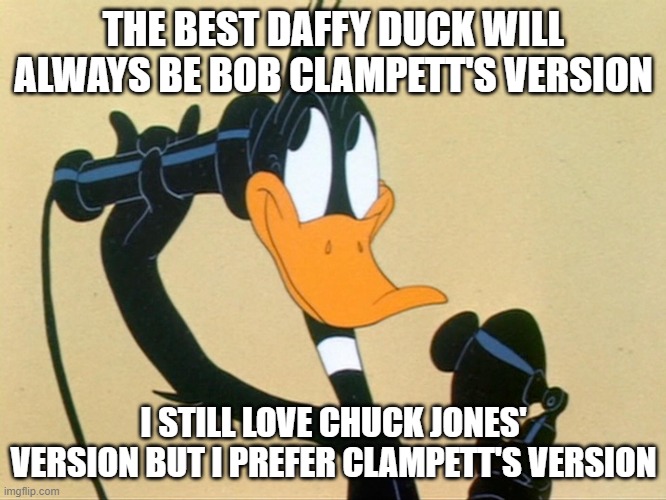 Bob Clampett's Daffy Duck Will Always Be The Best | THE BEST DAFFY DUCK WILL ALWAYS BE BOB CLAMPETT'S VERSION; I STILL LOVE CHUCK JONES' VERSION BUT I PREFER CLAMPETT'S VERSION | image tagged in looney tunes | made w/ Imgflip meme maker