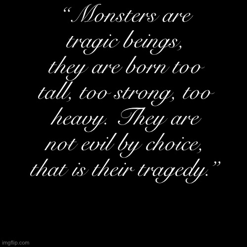 Chapter 13 teaser of the Inkperious eon | “Monsters are tragic beings, they are born too tall, too strong, too heavy. They are not evil by choice, that is their tragedy.” | made w/ Imgflip meme maker