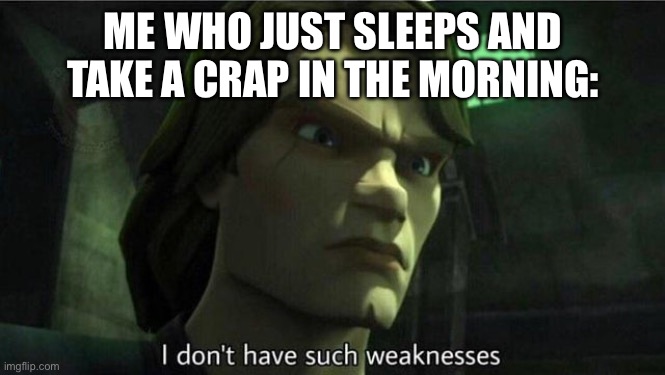 I don't have such weakness | ME WHO JUST SLEEPS AND TAKE A CRAP IN THE MORNING: | image tagged in i don't have such weakness | made w/ Imgflip meme maker