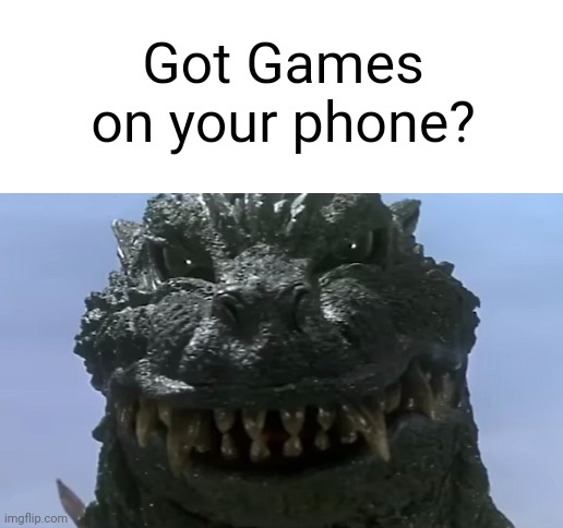 Godzilla asks "Got Games on your Phone?" Meme | Got Games on your phone? | image tagged in blank white template | made w/ Imgflip meme maker