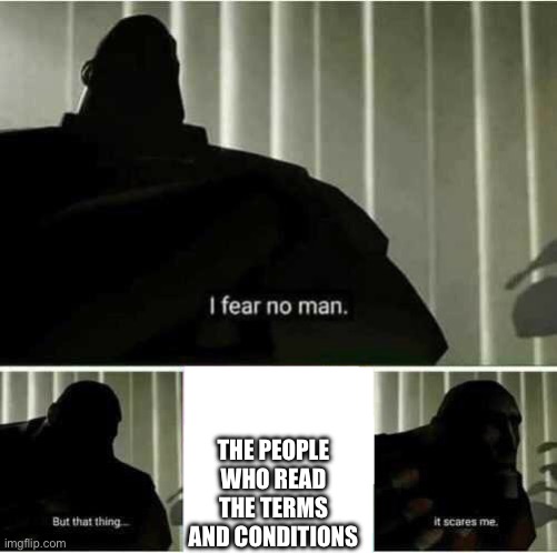 I fear no man | THE PEOPLE WHO READ THE TERMS AND CONDITIONS | image tagged in i fear no man | made w/ Imgflip meme maker
