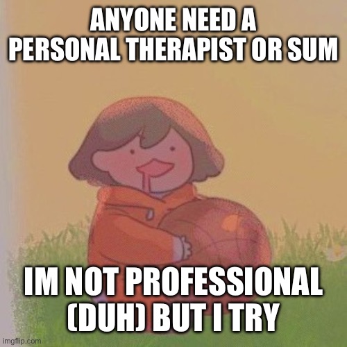 jus dm me or sum | ANYONE NEED A PERSONAL THERAPIST OR SUM; IM NOT PROFESSIONAL (DUH) BUT I TRY | image tagged in kel | made w/ Imgflip meme maker