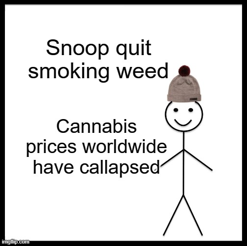 Be Like Bill | Snoop quit smoking weed; Cannabis prices worldwide have callapsed | image tagged in memes,be like bill | made w/ Imgflip meme maker