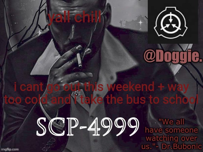 XgzgizigxigxiycDoggies Announcement temp (SCP) | yall chill; i cant go out this weekend + way too cold and i take the bus to school | image tagged in doggies announcement temp scp | made w/ Imgflip meme maker