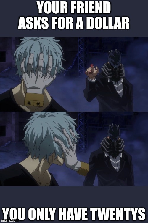 All For One Meets Shigaraki | YOUR FRIEND ASKS FOR A DOLLAR; YOU ONLY HAVE TWENTYS | image tagged in all for one meets shigaraki | made w/ Imgflip meme maker