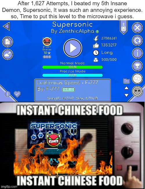 I beat my 5th insane Demon, And somehow, I got a Annoying Insane Demon Twice in a Row. | After 1,627 Attempts, I beated my 5th Insane Demon, Supersonic, It was such an annoying experience. so, Time to put this level to the microwave i guess. | image tagged in instant chinese food,insane demon,achievement,geometry dash,memes | made w/ Imgflip meme maker