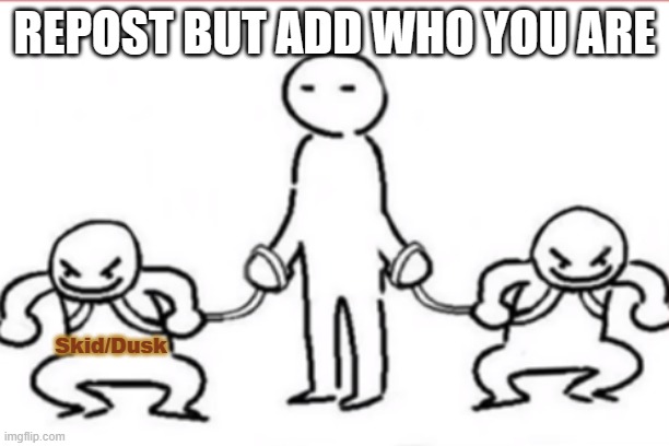 rah | REPOST BUT ADD WHO YOU ARE; Skid/Dusk | made w/ Imgflip meme maker