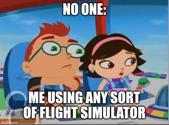 Yup. | NO ONE:; ME USING ANY SORT OF FLIGHT SIMULATOR | image tagged in little einsteins meme | made w/ Imgflip meme maker