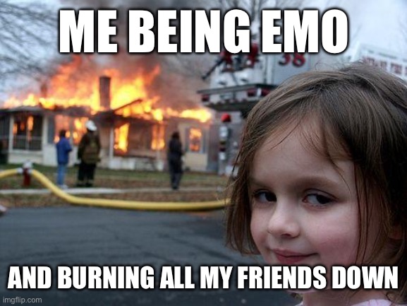 wtf dark | ME BEING EMO; AND BURNING ALL MY FRIENDS DOWN | image tagged in memes,disaster girl | made w/ Imgflip meme maker