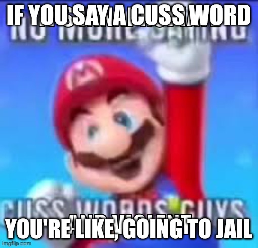 IF YOU SAY A CUSS WORD YOU'RE LIKE, GOING TO JAIL | made w/ Imgflip meme maker