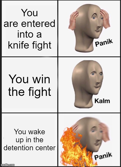 Panik Kalm Panik | You are entered into a knife fight; You win the fight; You wake up in the detention center | image tagged in memes,panik kalm panik | made w/ Imgflip meme maker