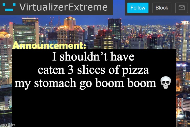 Virtualizer Updated Announcement | I shouldn’t have eaten 3 slices of pizza my stomach go boom boom 💀 | image tagged in virtualizerextreme updated announcement | made w/ Imgflip meme maker